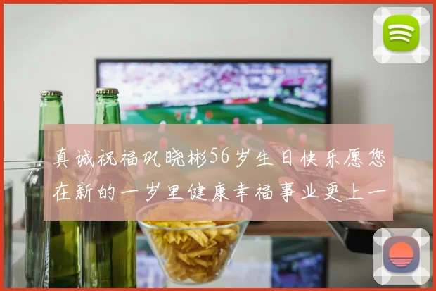 真诚祝福巩晓彬56岁生日快乐愿您在新的一岁里健康幸福事业更上一层楼