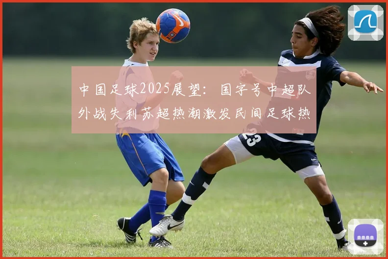 中国足球2025展望：国字号中超队外战失利苏超热潮激发民间足球热情