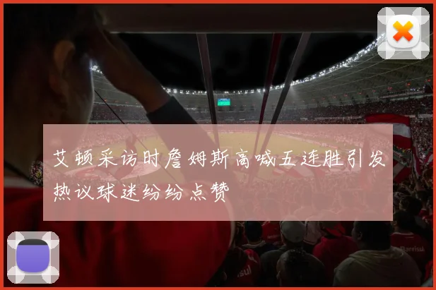 艾顿采访时詹姆斯高喊五连胜引发热议球迷纷纷点赞