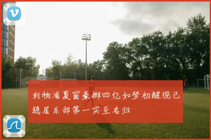 利物浦夏窗豪掷四亿如梦初醒现已稳居东部第一实至名归
