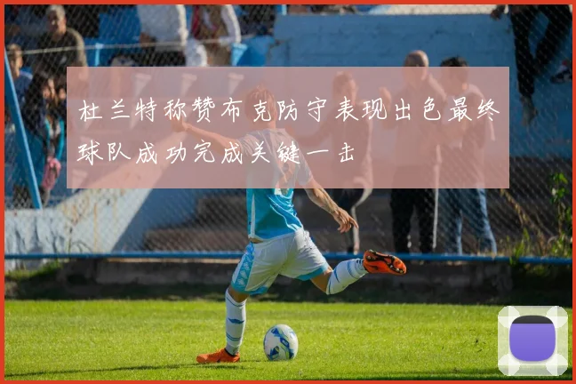 杜兰特称赞布克防守表现出色最终球队成功完成关键一击