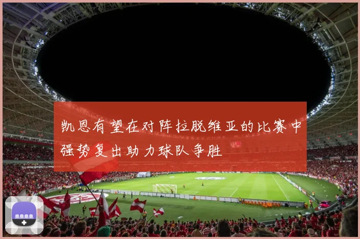 凯恩有望在对阵拉脱维亚的比赛中强势复出助力球队争胜