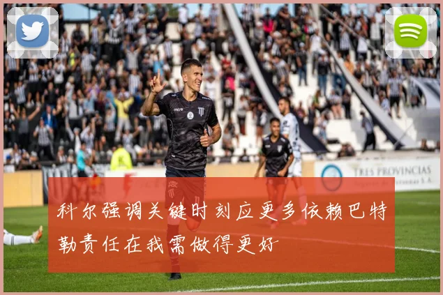 科尔强调关键时刻应更多依赖巴特勒责任在我需做得更好