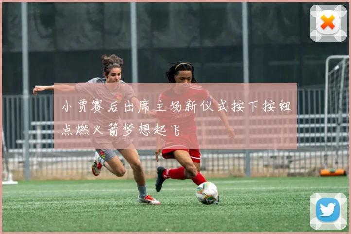 小贾赛后出席主场新仪式按下按钮点燃火箭梦想起飞