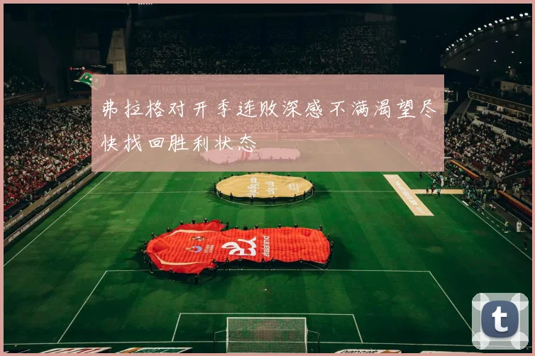 弗拉格对开季连败深感不满渴望尽快找回胜利状态