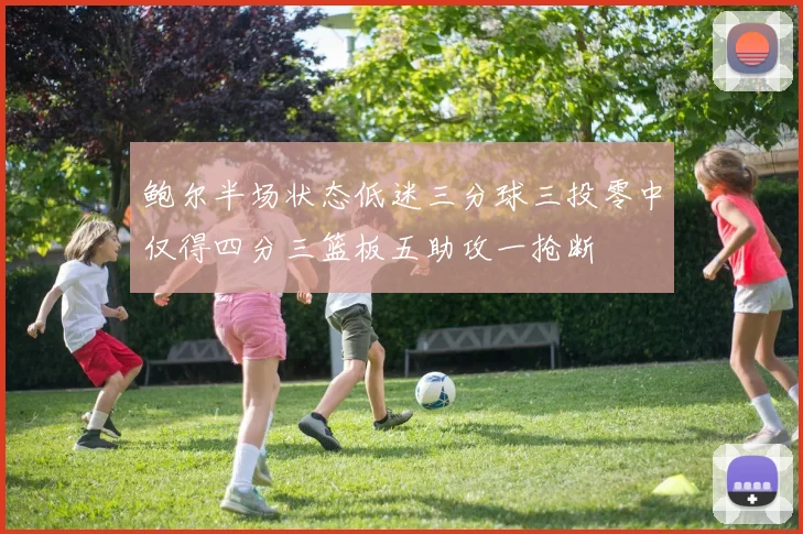 鲍尔半场状态低迷三分球三投零中仅得四分三篮板五助攻一抢断