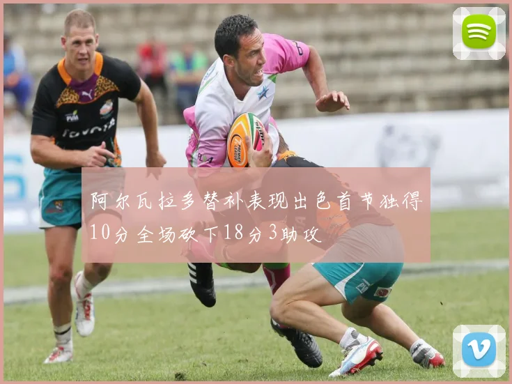 阿尔瓦拉多替补表现出色首节独得10分全场砍下18分3助攻
